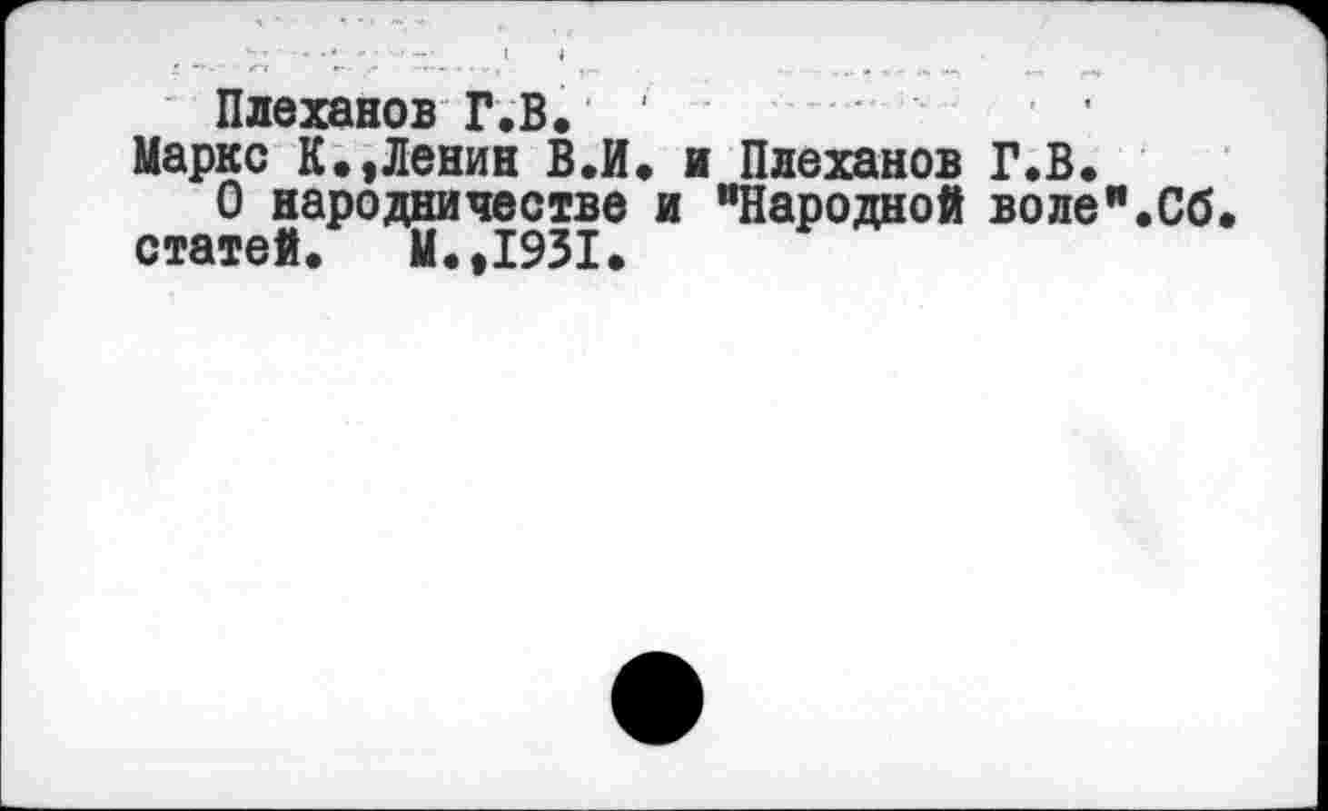 ﻿Плеханов Г.В.
Маркс К.,Ленин В.И. и Плеханов Г.В.
О народничестве и "Народной воле".Сб статей. И.,1931.